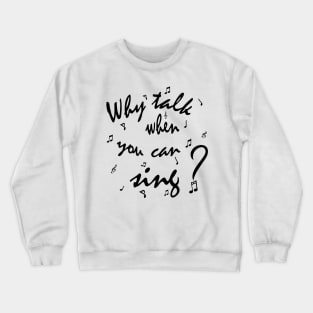 Why Talk When You Can Sing? Crewneck Sweatshirt